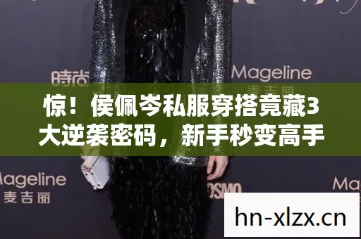 惊!侯佩岑私服穿搭竟藏3大逆袭密码,新手秒变高手的隐藏机制! 惊!侯佩岑私服穿搭竟藏3大逆袭密码,新手秒变高手的隐藏机制!