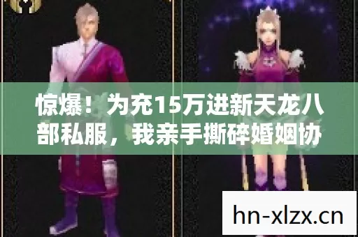 惊爆！为充15万进新天龙八部私服，我亲手撕碎婚姻协议书！