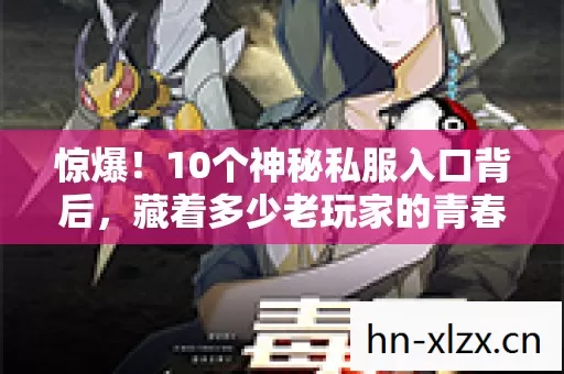惊爆!10个神秘私服入口背后,藏着多少老玩家的青春执念? 惊爆!10个神秘私服入口背后,藏着多少老玩家的青春执念?