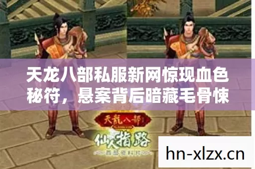 天龙八部私服新网惊现血色秘符,悬案背后暗藏毛骨悚然真相 天龙八部私服新网惊现血色秘符,悬案背后暗藏毛骨悚然真相