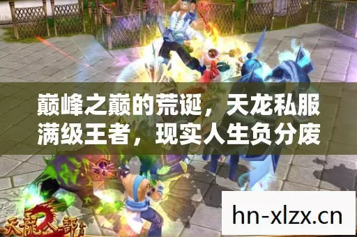 巅峰之巅的荒诞，天龙私服满级王者，现实人生负分废柴的灵魂震颤