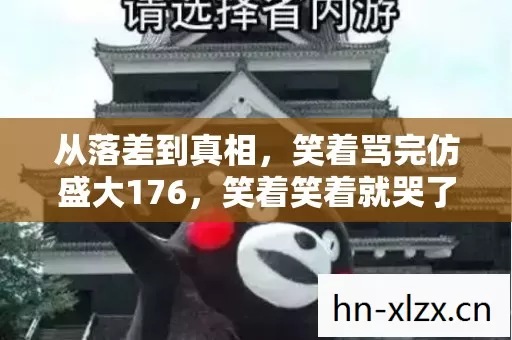 从落差到真相,笑着骂完仿盛大176,笑着笑着就哭了 从落差到真相,笑着骂完仿盛大176,笑着笑着就哭了