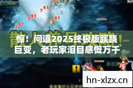 惊!问道2025终极版蹊跷巨变,老玩家泪目感慨万千 惊!问道2025终极版蹊跷巨变,老玩家泪目感慨万千