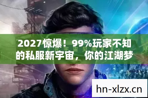2027惊爆!99%玩家不知的私服新宇宙,你的江湖梦该醒了? 2027惊爆!99%玩家不知的私服新宇宙,你的江湖梦该醒了?
