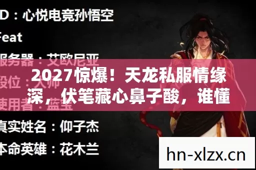 2027惊爆!天龙私服情缘深,伏笔藏心鼻子酸,谁懂这虚拟深情? 2027惊爆!天龙私服情缘深,伏笔藏心鼻子酸,谁懂这虚拟深情?