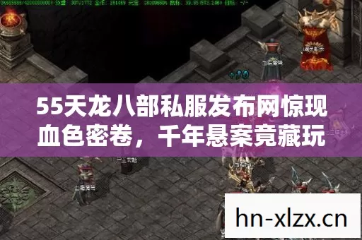 55天龙八部私服发布网惊现血色密卷,千年悬案竟藏玩家身后? 55天龙八部私服发布网惊现血色密卷,千年悬案竟藏玩家身后?