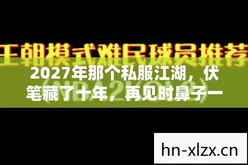 2027年那个私服江湖,伏笔藏了十年,再见时鼻子一酸 2027年那个私服江湖,伏笔藏了十年,再见时鼻子一酸