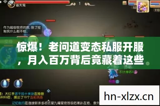 惊爆!老问道变态私服开服,月入百万背后竟藏着这些吓一跳隐情! 惊爆!老问道变态私服开服,月入百万背后竟藏着这些吓一跳隐情!