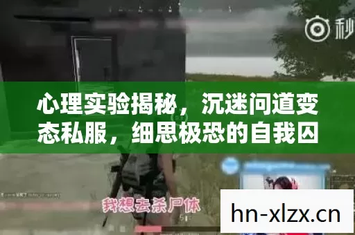 心理实验揭秘,沉迷问道变态私服,细思极恐的自我囚禁 心理实验揭秘,沉迷问道变态私服,细思极恐的自我囚禁