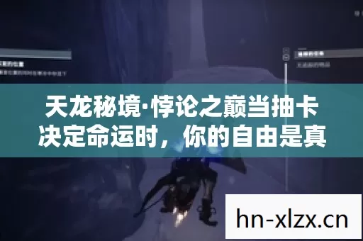 天龙秘境·悖论之巅当抽卡决定命运时，你的自由是真实还是幻影？
