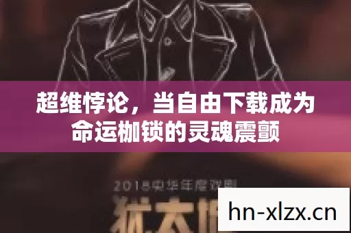 超维悖论,当自由下载成为命运枷锁的灵魂震颤 超维悖论,当自由下载成为命运枷锁的灵魂震颤