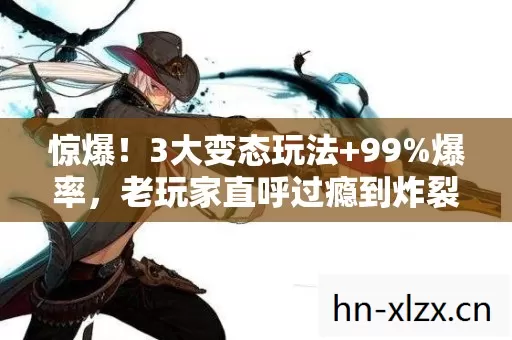 惊爆!3大变态玩法+99%爆率,老玩家直呼过瘾到炸裂! 惊爆!3大变态玩法+99%爆率,老玩家直呼过瘾到炸裂!