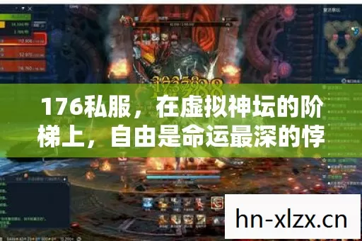 176私服,在虚拟神坛的阶梯上,自由是命运最深的悖论 176私服,在虚拟神坛的阶梯上,自由是命运最深的悖论