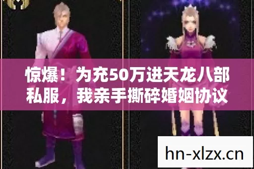 惊爆!为充50万进天龙八部私服,我亲手撕碎婚姻协议书! 惊爆!为充50万进天龙八部私服,我亲手撕碎婚姻协议书!