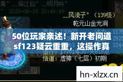 50位玩家亲述!新开老问道sf123疑云重重,这操作真绷不住了 50位玩家亲述!新开老问道sf123疑云重重,这操作真绷不住了