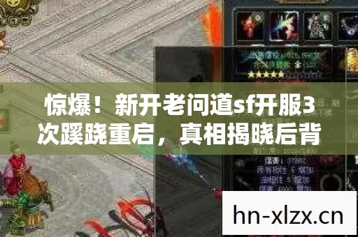 惊爆!新开老问道sf开服3次蹊跷重启,真相揭晓后背发凉! 惊爆!新开老问道sf开服3次蹊跷重启,真相揭晓后背发凉!