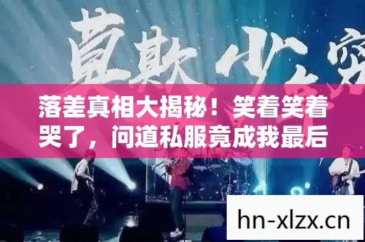 落差真相大揭秘!笑着笑着哭了,问道私服竟成我最后的避风港 落差真相大揭秘!笑着笑着哭了,问道私服竟成我最后的避风港