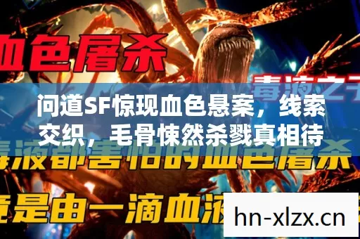问道SF惊现血色悬案，线索交织，毛骨悚然杀戮真相待揭！