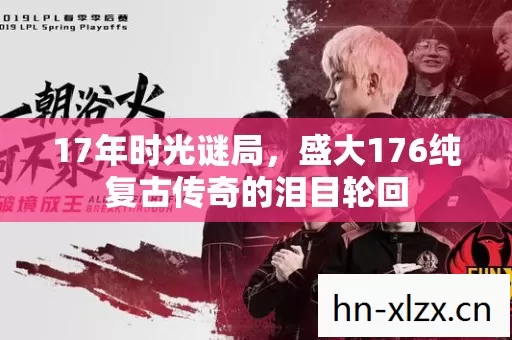 17年时光谜局,盛大176纯复古传奇的泪目轮回 17年时光谜局,盛大176纯复古传奇的泪目轮回