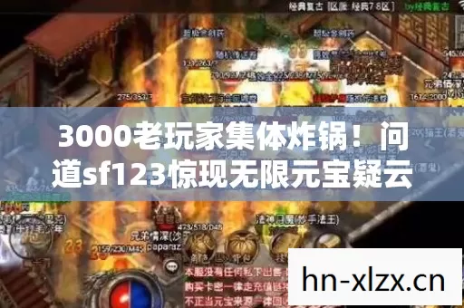 3000老玩家集体炸锅!问道sf123惊现无限元宝疑云,网吧老炮当场笑崩 3000老玩家集体炸锅!问道sf123惊现无限元宝疑云,网吧老炮当场笑崩