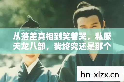 从落差真相到笑着哭，私服天龙八部，我终究还是那个逃兵
