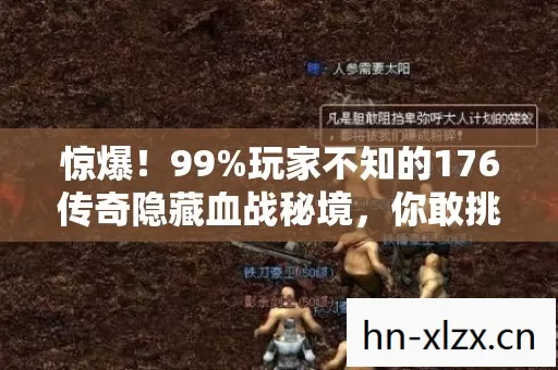 惊爆!99%玩家不知的176传奇隐藏血战秘境,你敢挑战吗? 惊爆!99%玩家不知的176传奇隐藏血战秘境,你敢挑战吗?