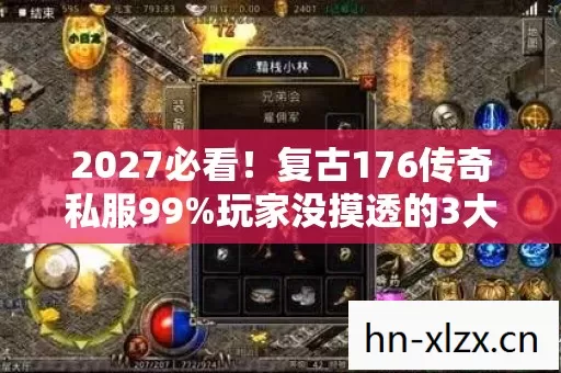 2027必看!复古176传奇私服99%玩家没摸透的3大隐藏机制,错过血亏! 2027必看!复古176传奇私服99%玩家没摸透的3大隐藏机制,错过血亏!