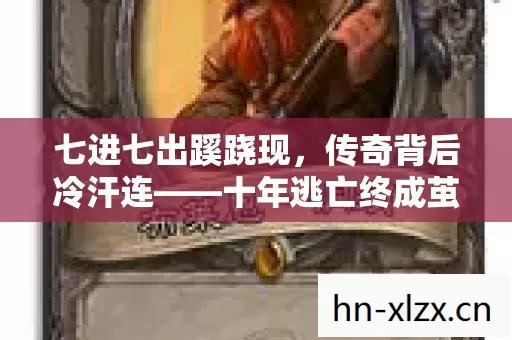 七进七出蹊跷现,传奇背后冷汗连——十年逃亡终成茧 七进七出蹊跷现,传奇背后冷汗连——十年逃亡终成茧