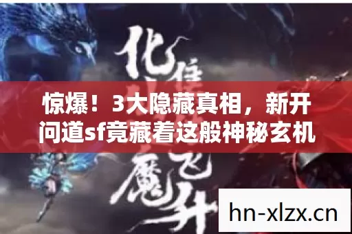 惊爆!3大隐藏真相,新开问道sf竟藏着这般神秘玄机? 惊爆!3大隐藏真相,新开问道sf竟藏着这般神秘玄机?