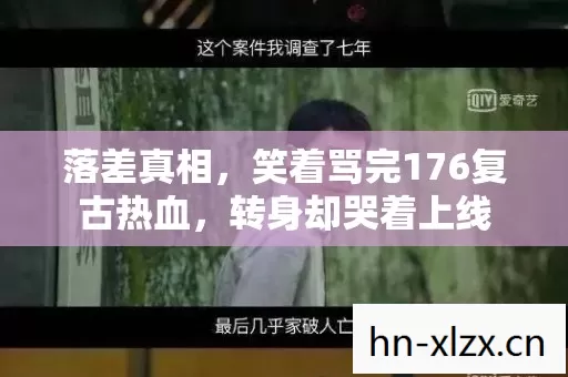 落差真相,笑着骂完176复古热血,转身却哭着上线 落差真相,笑着骂完176复古热血,转身却哭着上线