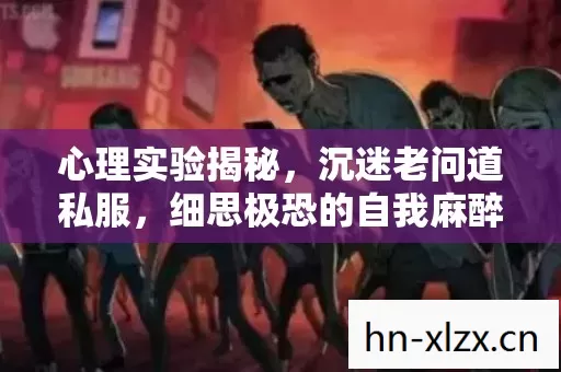 心理实验揭秘,沉迷老问道私服,细思极恐的自我麻醉之旅 心理实验揭秘,沉迷老问道私服,细思极恐的自我麻醉之旅