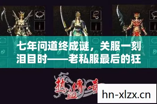 七年问道终成谜,关服一刻泪目时——老私服最后的狂欢 七年问道终成谜,关服一刻泪目时——老私服最后的狂欢