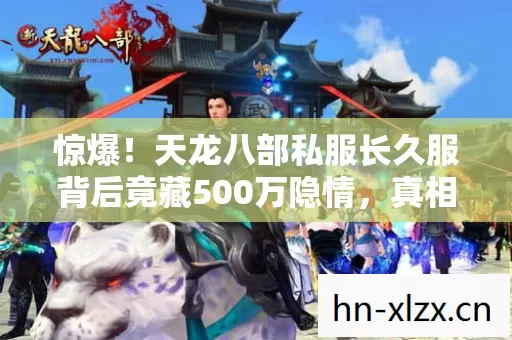惊爆!天龙八部私服长久服背后竟藏500万隐情,真相让人吓一跳! 惊爆!天龙八部私服长久服背后竟藏500万隐情,真相让人吓一跳!