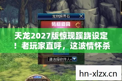 天龙2027版惊现蹊跷设定!老玩家直呼,这波情怀杀太上头! 天龙2027版惊现蹊跷设定!老玩家直呼,这波情怀杀太上头!