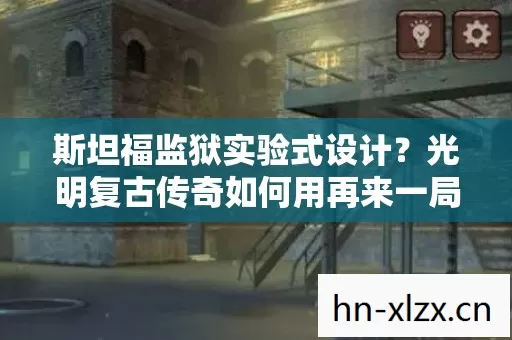 斯坦福监狱实验式设计?光明复古传奇如何用再来一局让你细思极恐地沉迷 斯坦福监狱实验式设计?光明复古传奇如何用再来一局让你细思极恐地沉迷