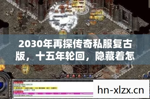 2030年再探传奇私服复古版,十五年轮回,隐藏着怎样的惊天秘密? 2030年再探传奇私服复古版,十五年轮回,隐藏着怎样的惊天秘密?