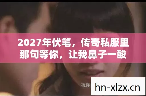2027年伏笔,传奇私服里那句等你,让我鼻子一酸 2027年伏笔,传奇私服里那句等你,让我鼻子一酸
