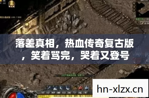 落差真相,热血传奇复古版,笑着骂完,哭着又登号 落差真相,热血传奇复古版,笑着骂完,哭着又登号