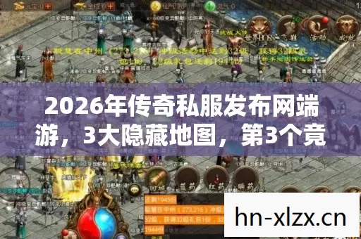 2026年传奇私服发布网端游,3大隐藏地图,第3个竟藏着终极秘密? 2026年传奇私服发布网端游,3大隐藏地图,第3个竟藏着终极秘密?