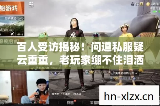 百人受访揭秘!问道私服疑云重重,老玩家绷不住泪洒网吧 百人受访揭秘!问道私服疑云重重,老玩家绷不住泪洒网吧