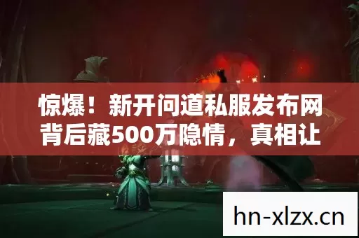 新开问道私服发布网背后藏500万隐情图片