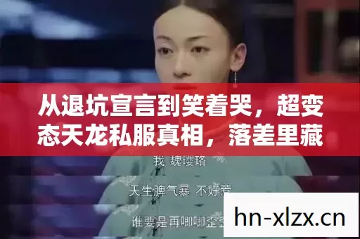 从退坑宣言到笑着哭,超变态天龙私服真相,落差里藏着谁的青春? 从退坑宣言到笑着哭,超变态天龙私服真相,落差里藏着谁的青春?