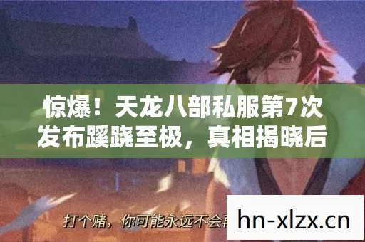 惊爆!天龙八部私服第7次发布蹊跷至极,真相揭晓后背发凉! 惊爆!天龙八部私服第7次发布蹊跷至极,真相揭晓后背发凉!