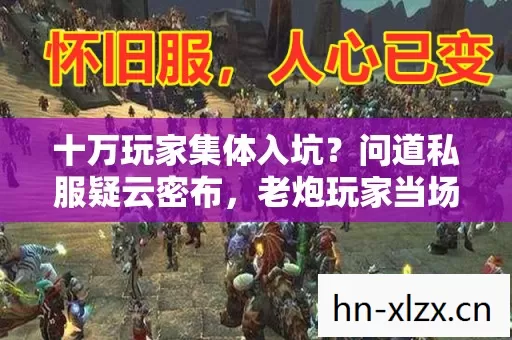 十万玩家集体入坑?问道私服疑云密布,老炮玩家当场绷不住! 十万玩家集体入坑?问道私服疑云密布,老炮玩家当场绷不住!