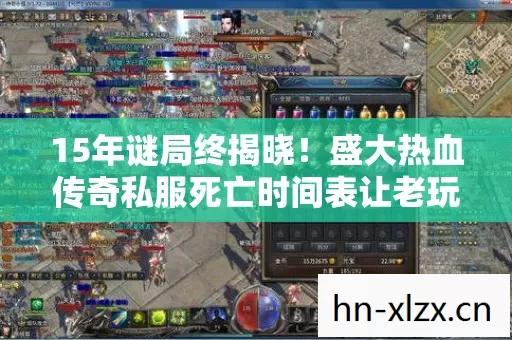 15年谜局终揭晓!盛大热血传奇私服死亡时间表让老玩家集体泪目 15年谜局终揭晓!盛大热血传奇私服死亡时间表让老玩家集体泪目