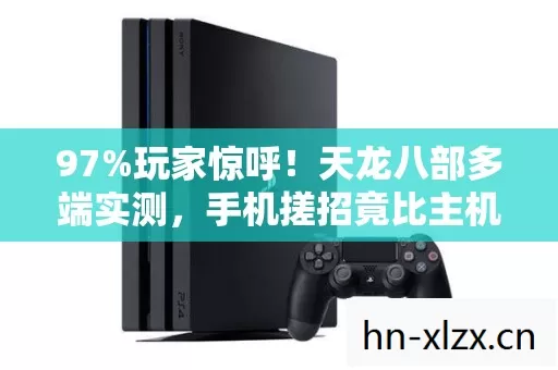 97%玩家惊呼!天龙八部多端实测,手机搓招竟比主机难10倍? 97%玩家惊呼!天龙八部多端实测,手机搓招竟比主机难10倍?