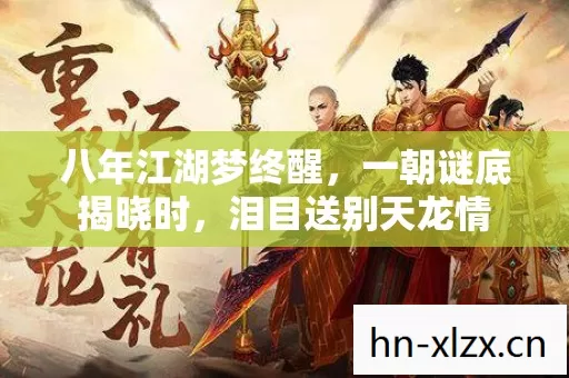 八年江湖梦终醒,一朝谜底揭晓时,泪目送别天龙情 八年江湖梦终醒,一朝谜底揭晓时,泪目送别天龙情