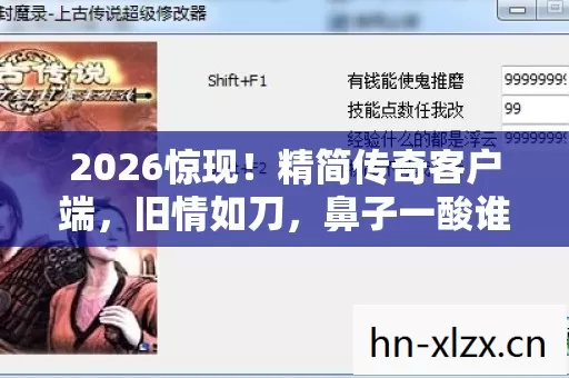 2026惊现!精简传奇客户端,旧情如刀,鼻子一酸谁懂啊 2026惊现!精简传奇客户端,旧情如刀,鼻子一酸谁懂啊