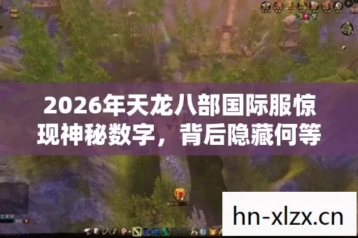 2026年天龙八部国际服惊现神秘数字图片