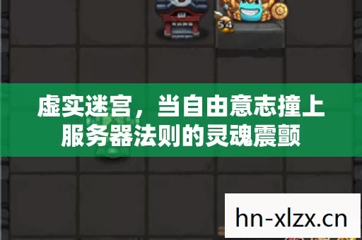 虚实迷宫,当自由意志撞上服务器法则的灵魂震颤 虚实迷宫,当自由意志撞上服务器法则的灵魂震颤